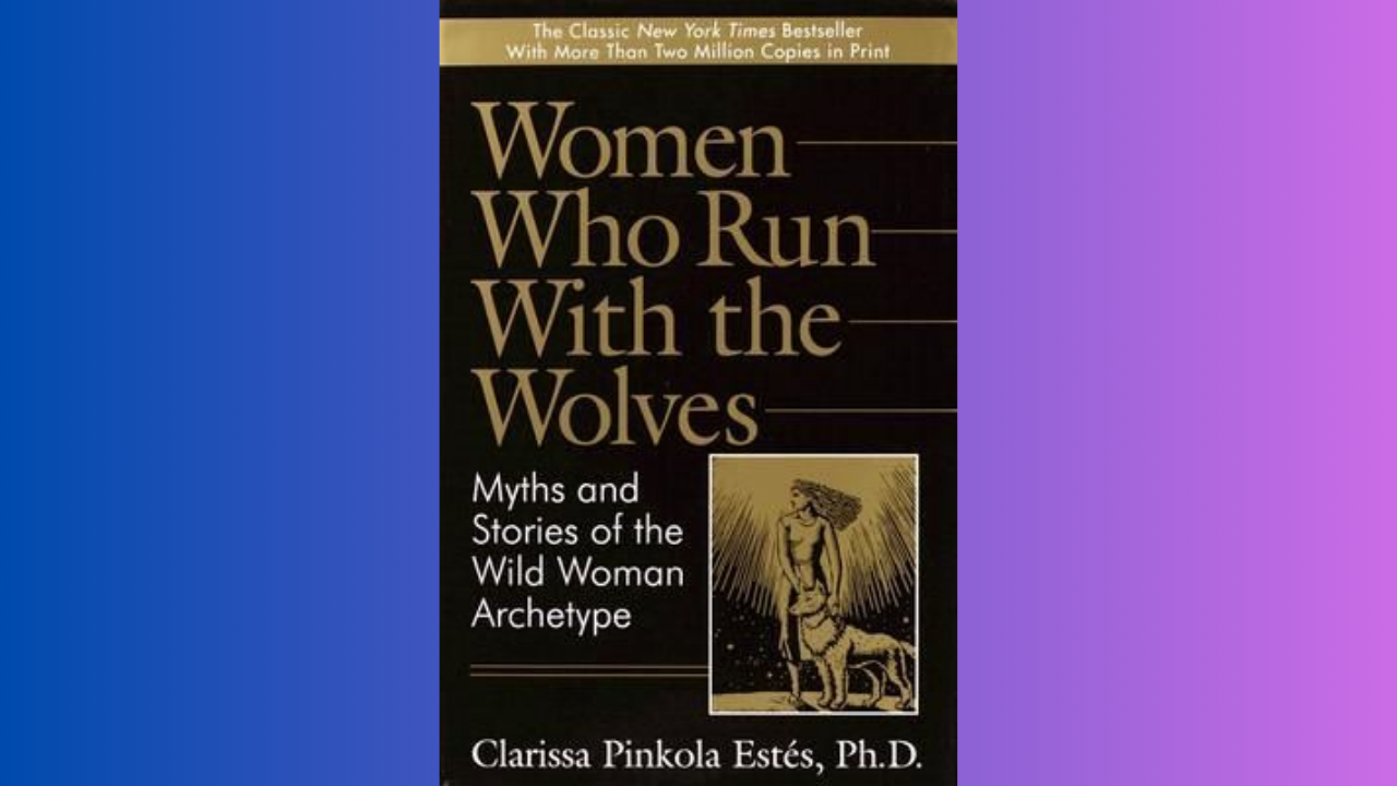 Women Who Run with the Wolves by Clarissa Pinkola Estes