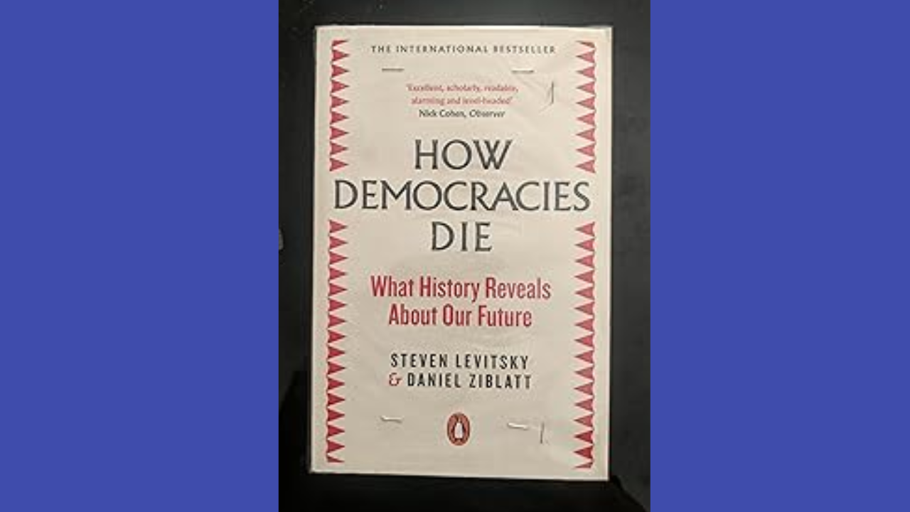 How Democracies Die What History Reveals About Our Future by Steven Levitsky and Daniel Ziblatt