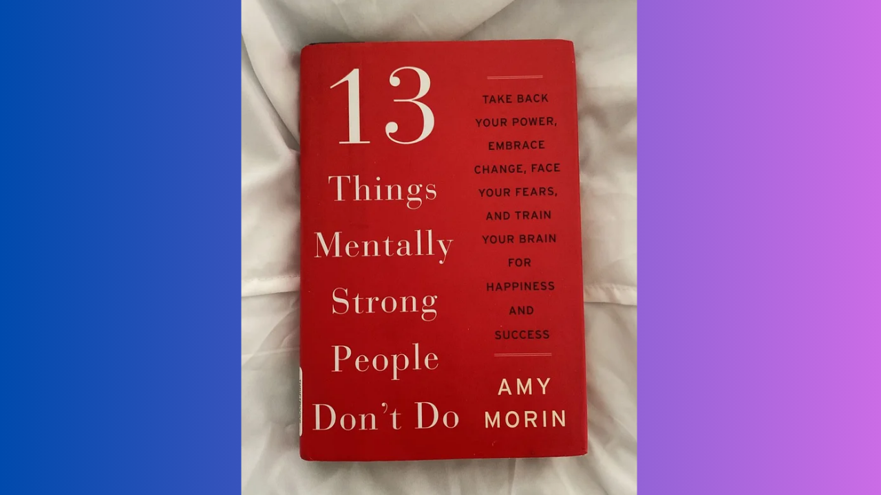 13 Things Mentally Strong People Dont Do by Amy Morin