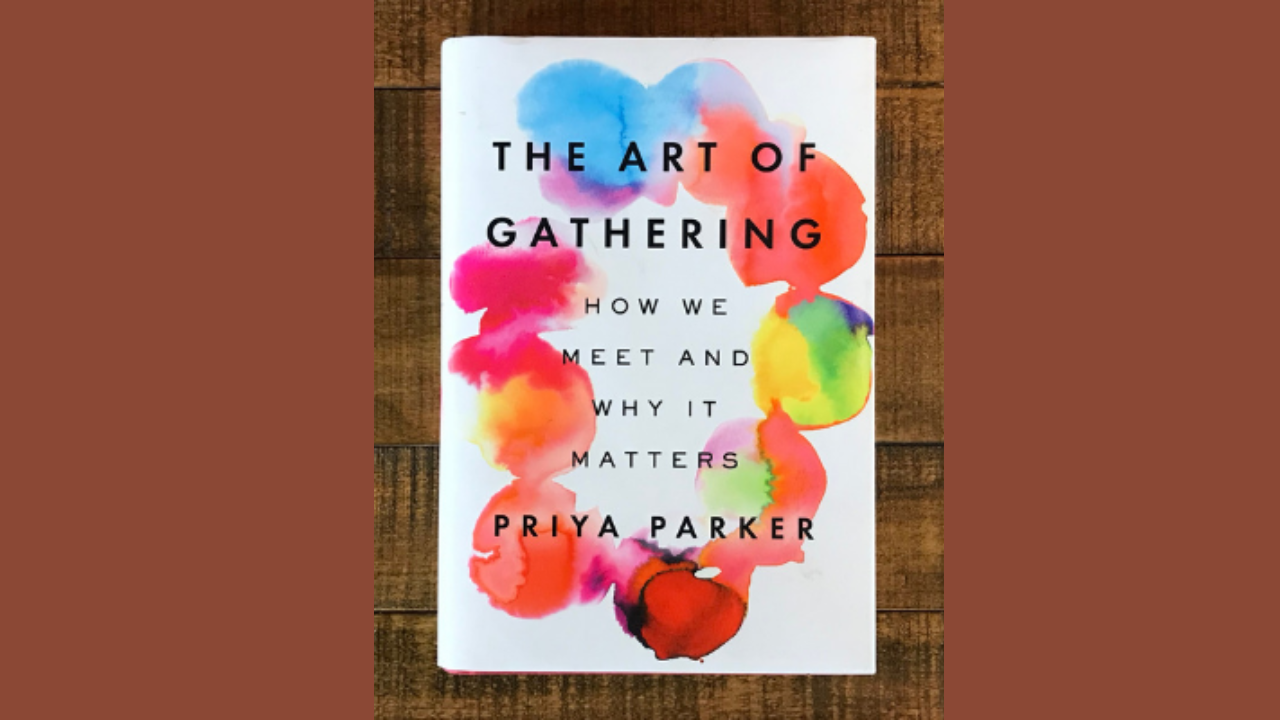 The Art of Gathering How We Meet and Why It Matters by Priya Parker