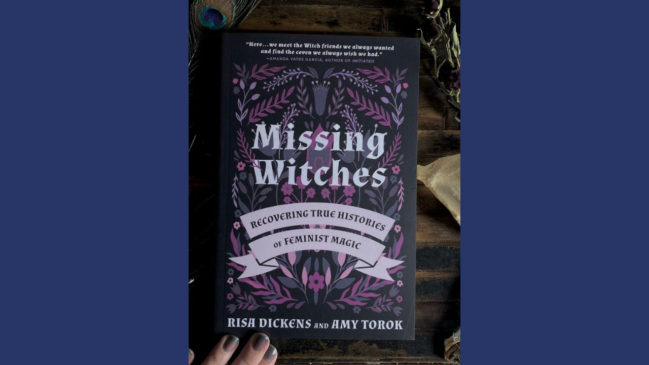 Missing Witches Recovering True Histories of Feminist Magic by Rish Dickens and Amy Torok