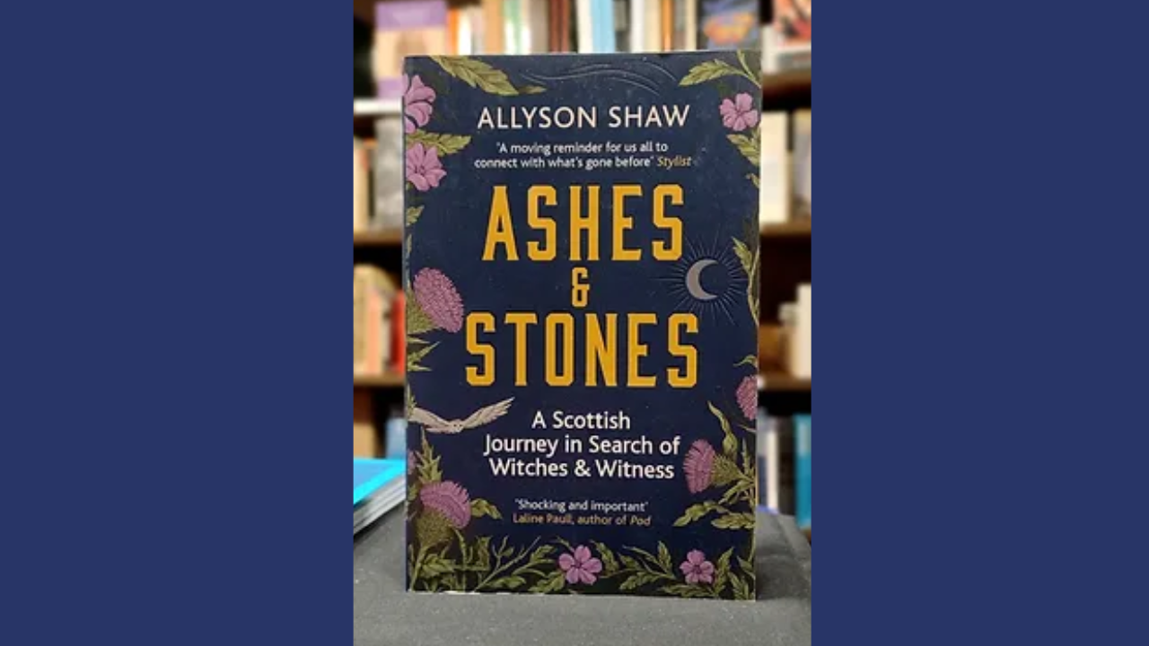 Ashes and Stone A Scottish Journey in Search of Witches and Witness by Allyson Shaw