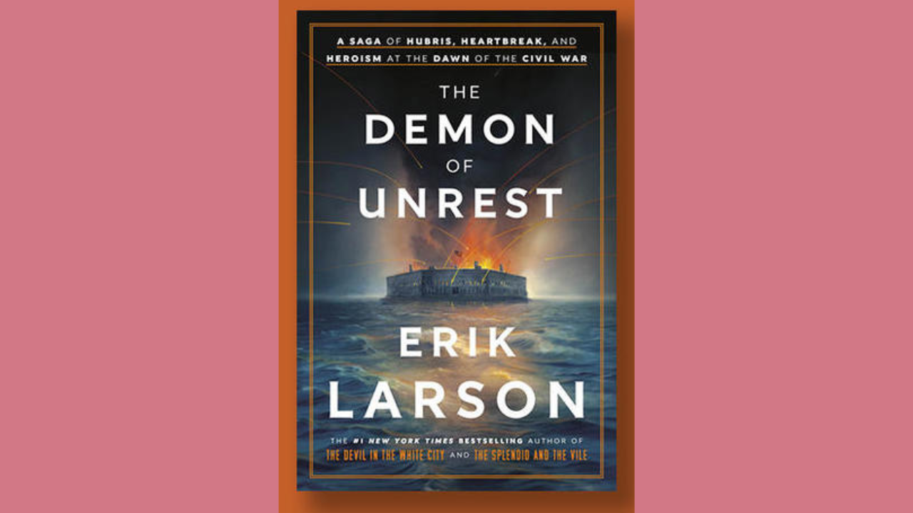 The Demon of Unrest A Saga of Hubris Heartbreak and Heroism at the Dawn of the Civil War by Erik Larson