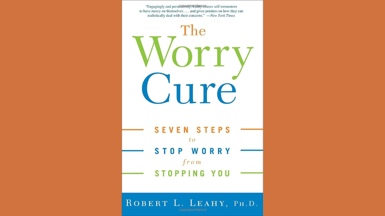 The Worry Cure Seven Steps to Stop Worry From Stopping You by Robert Leahy