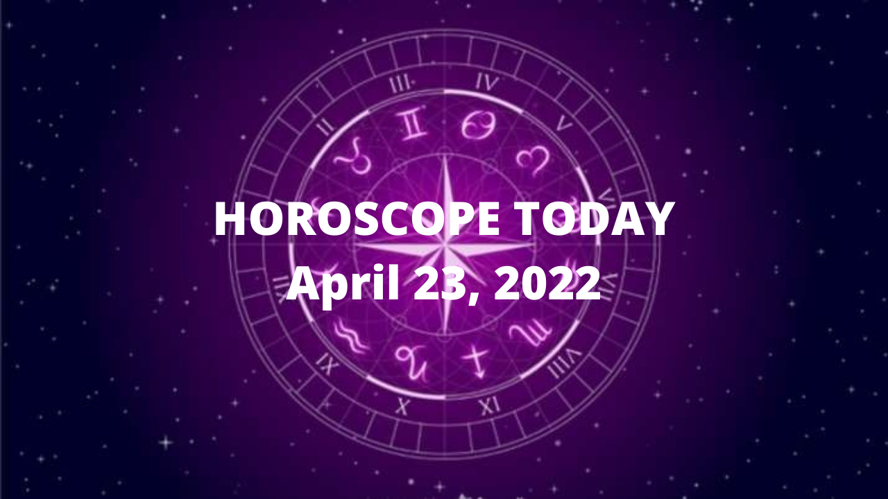 HOROSCOPE TODAY April 23, 2022