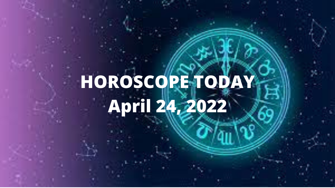 HOROSCOPE TODAY April 24, 2022