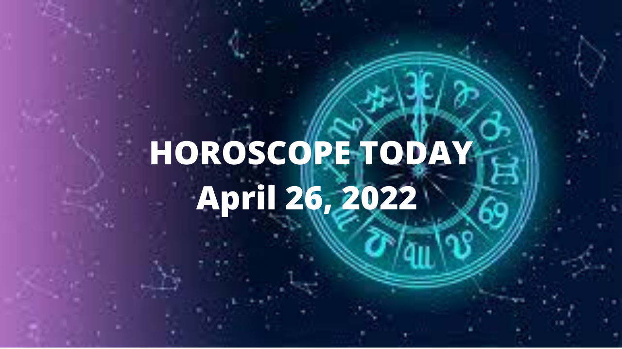 HOROSCOPE TODAY April 26, 2022