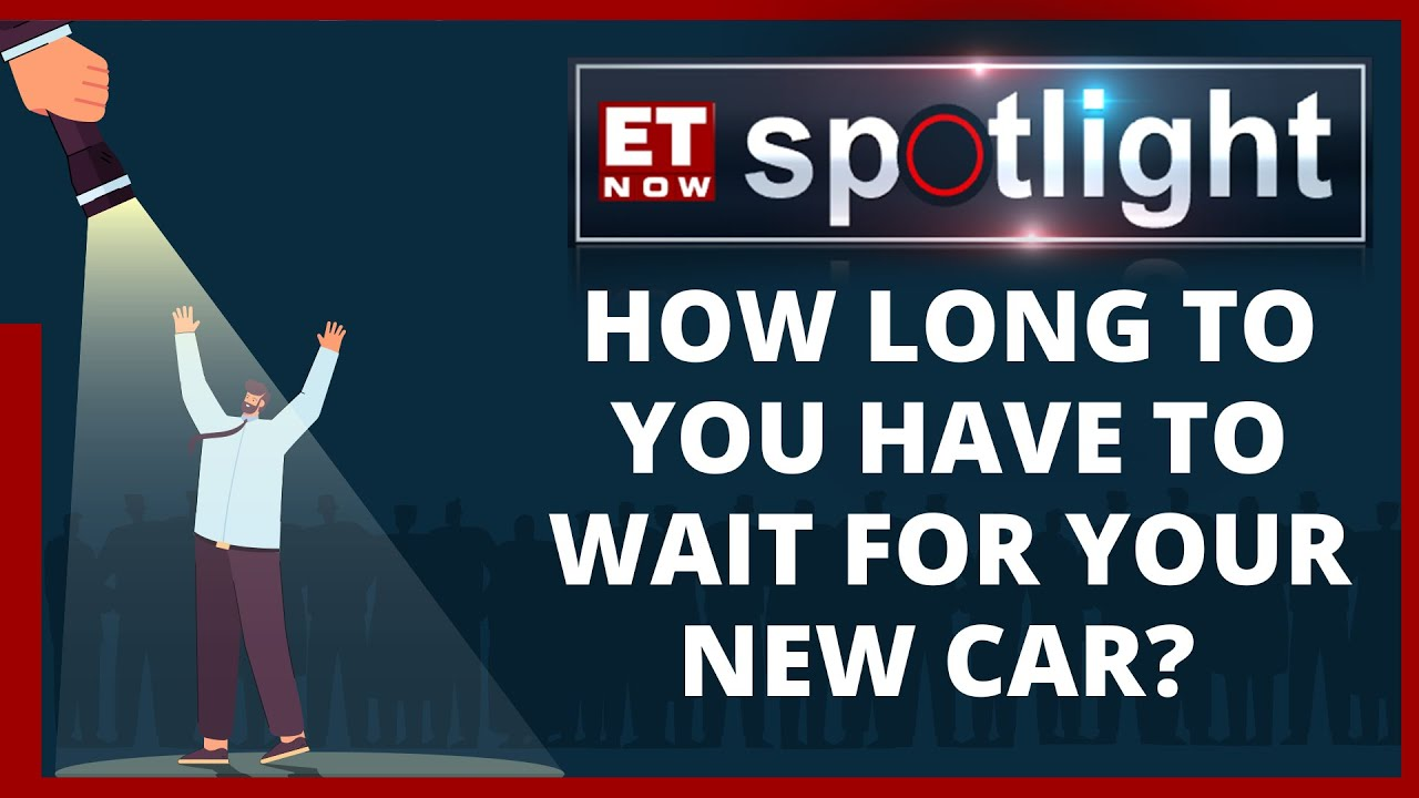 Booked car? Still waiting to get it? Here's how much you have to wait ET NOW SPOTLIGHT
