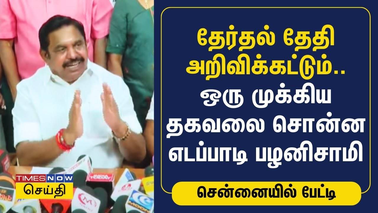 தேர்தல் தேதி அறிவிக்கட்டும்.. ஒரு முக்கிய தகவலை சொன்ன எடப்பாடி பழனிசாமி ...