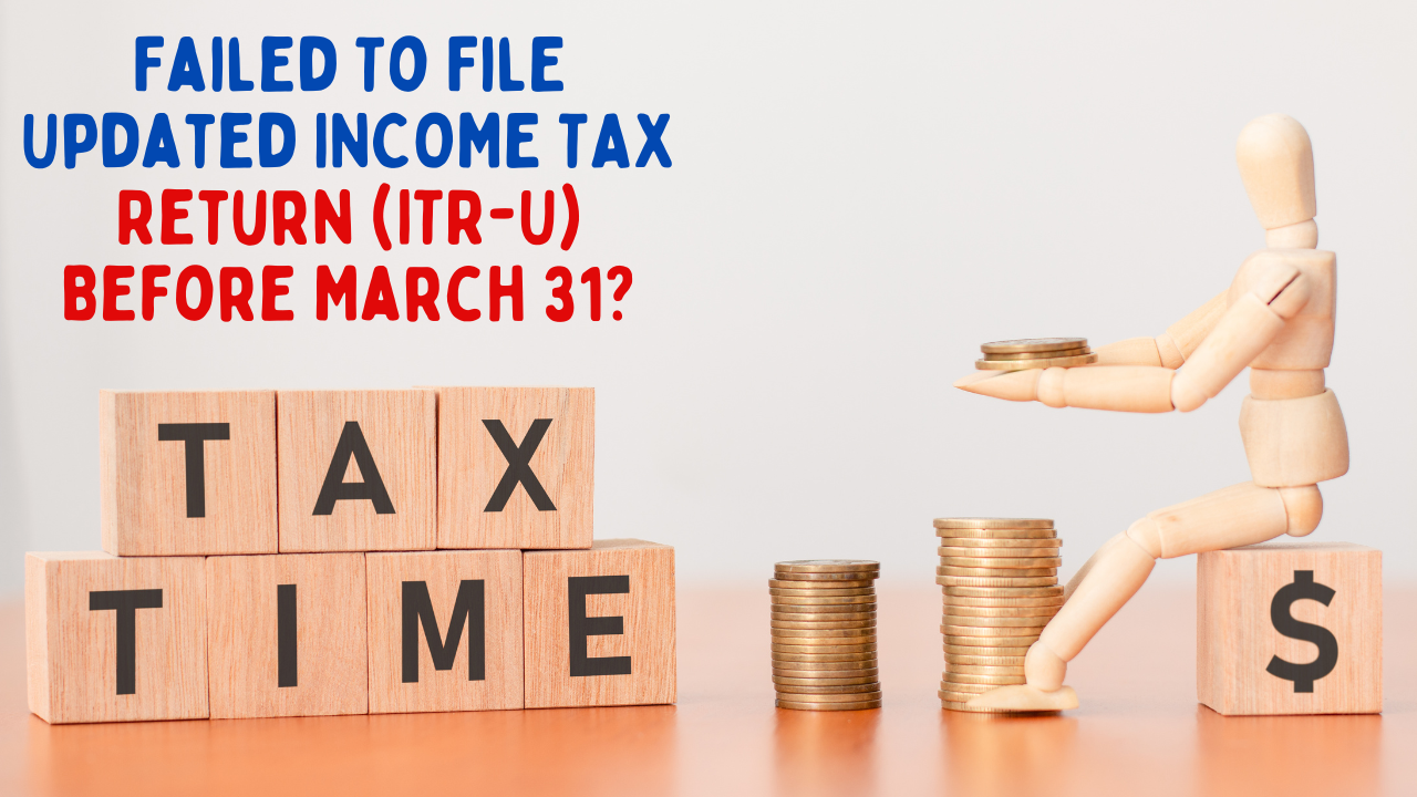 Updated INCOME TAX Return (ITR-U), Failed To File ITR-U, Before March 31, Deadline March 31, Income Tax, Tax Payers, Potential Legal Ramifications,ITR-U VS Revised ITR,Filing ITR-U After the Deadline