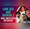 Love Sex Aur Dhokha 2 team shares candid insights in Raw  unfiltered interview