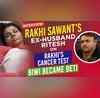 Rakhi Sawants ex-husband Riteshs interview Rakhis Cancer rumors  her wife to daughter transformation