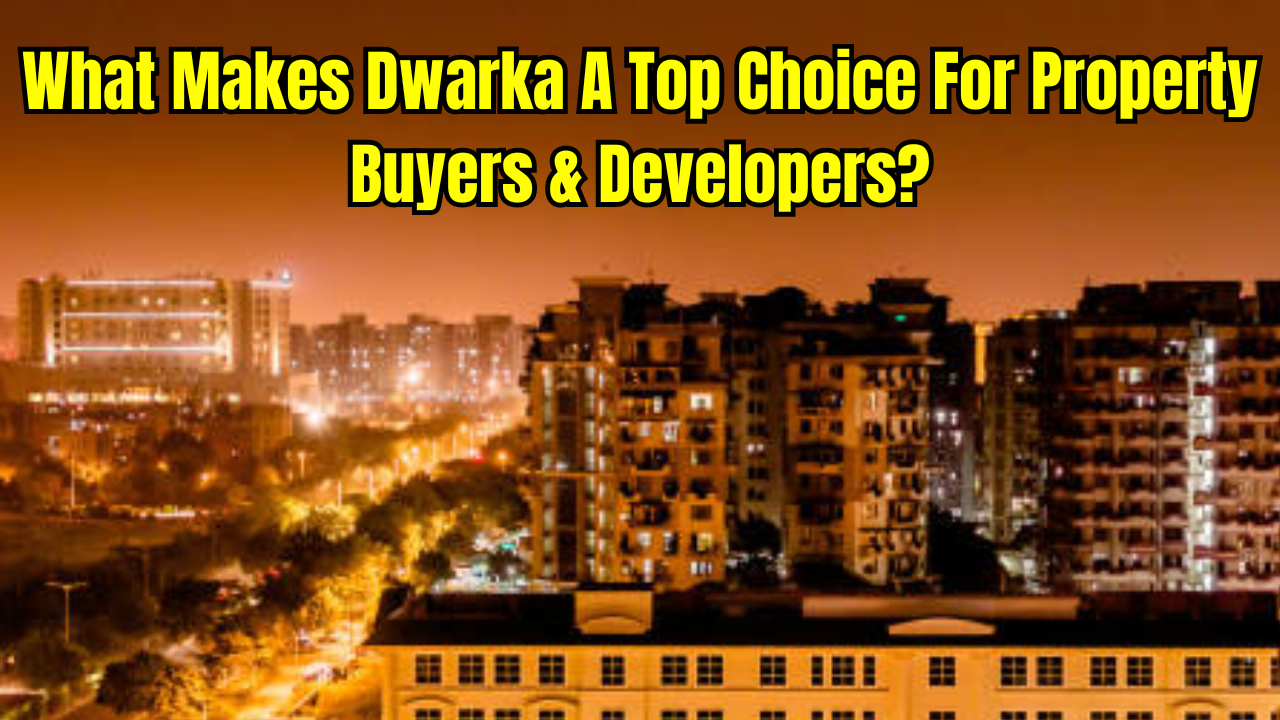 why dwarka has become a top choice for property buyers and developers-key details