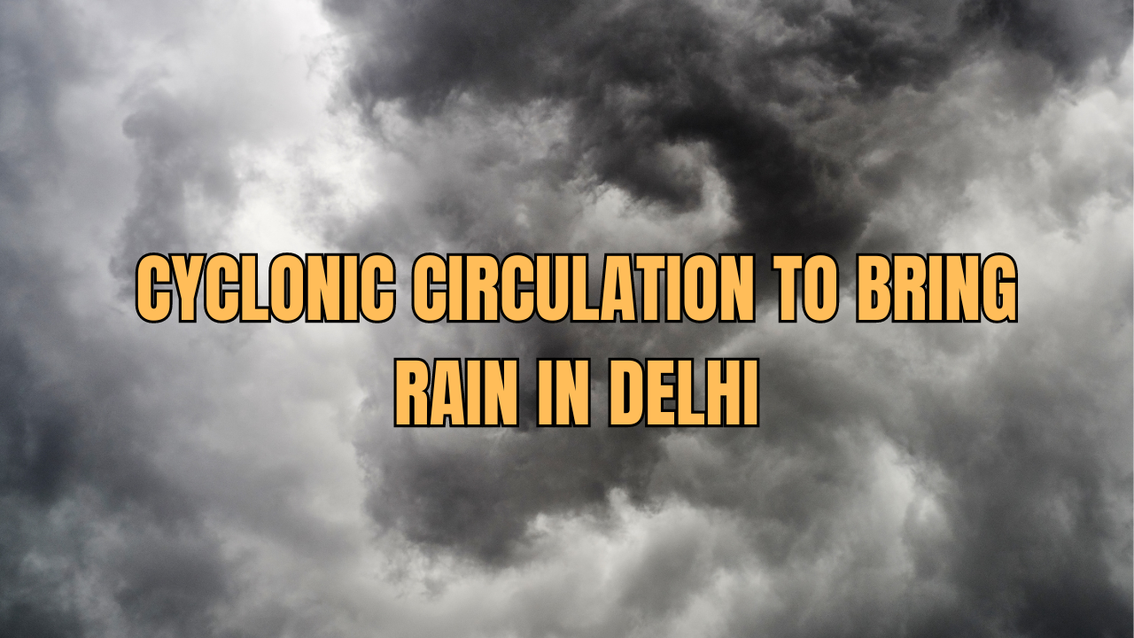 Cyclonic Circulation to Bring Rain in Delhi