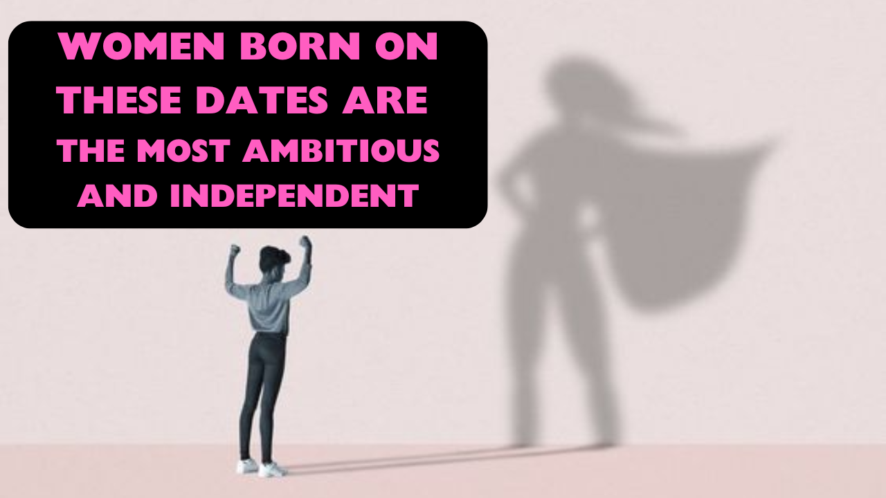 Women Born On These Dates Are Ambitious And Independent