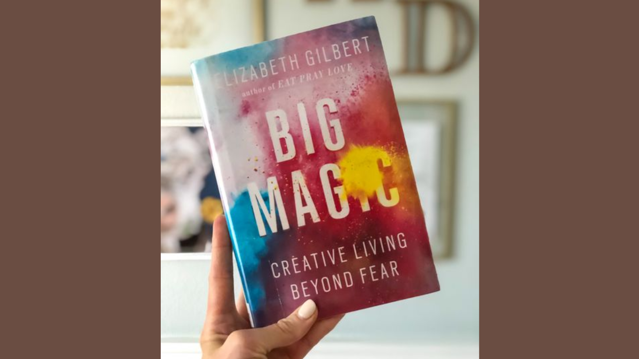 Big Magic: Creative Living Beyond Fear by Elizabeth Gilbert