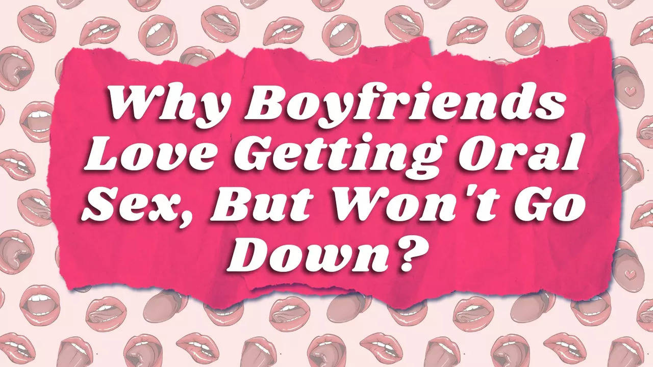 Boyfriends love getting oral sex, but won't go down