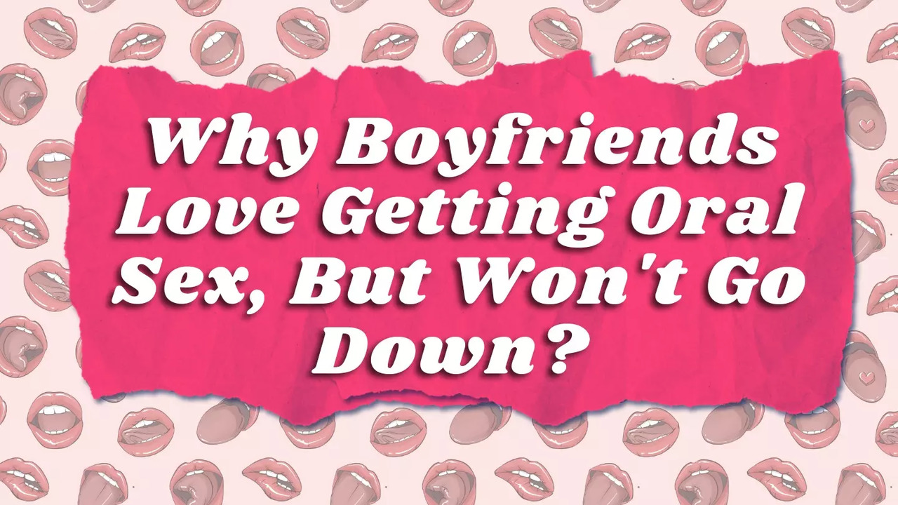 Boyfriends love getting oral sex, but won't go down