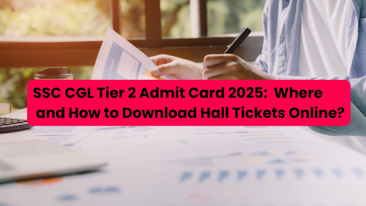 SSC CGL Tier 2 Admit Card 2025:  Where and How to Download Hall Tickets Online?