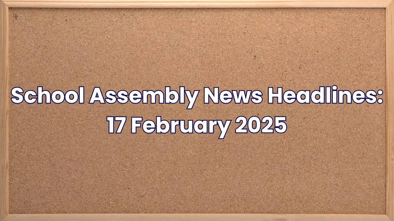 School Assembly News Headlines 17 February 2025: Top 10 National, International & Sports Headlines