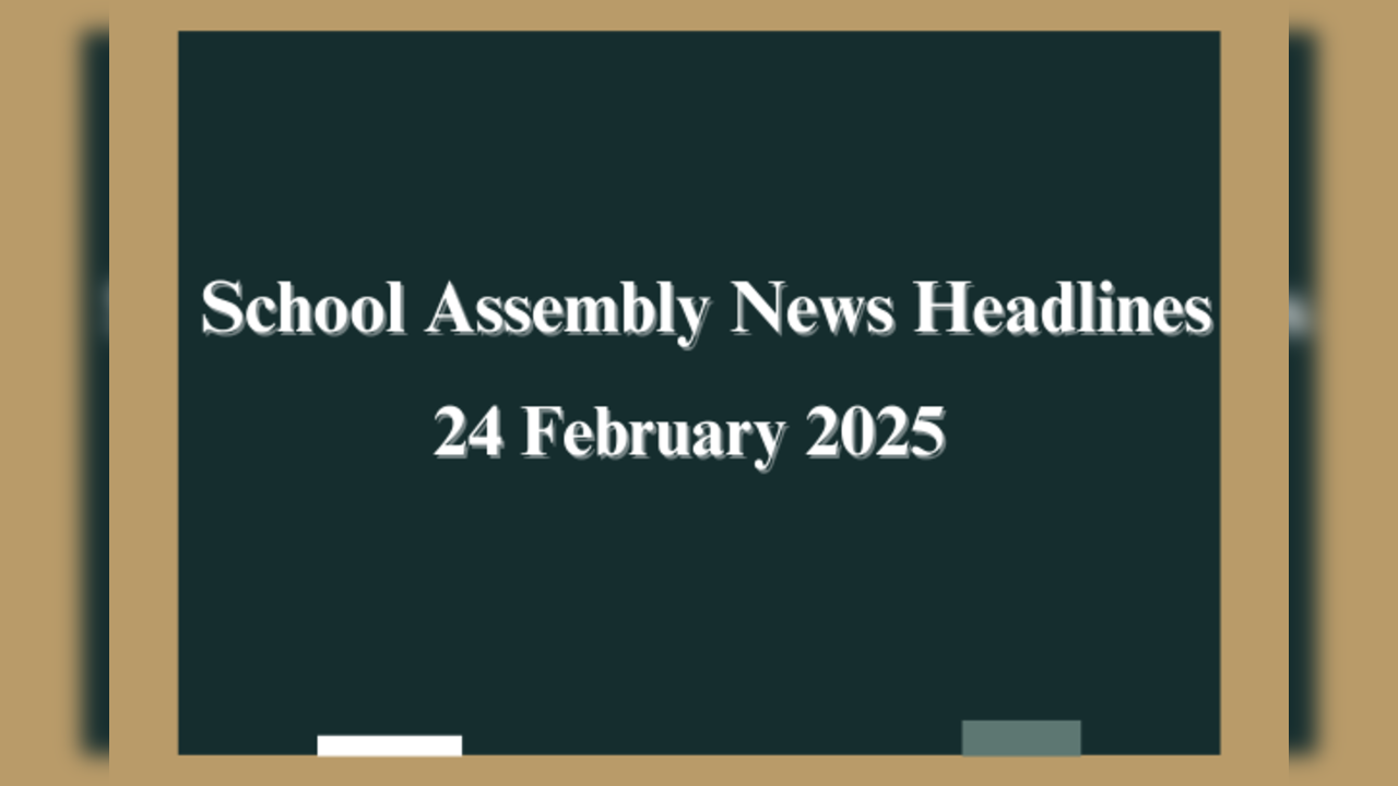 School Assembly News Headlines for 24 February 2025: Top Stories in National, International & Sports Beat