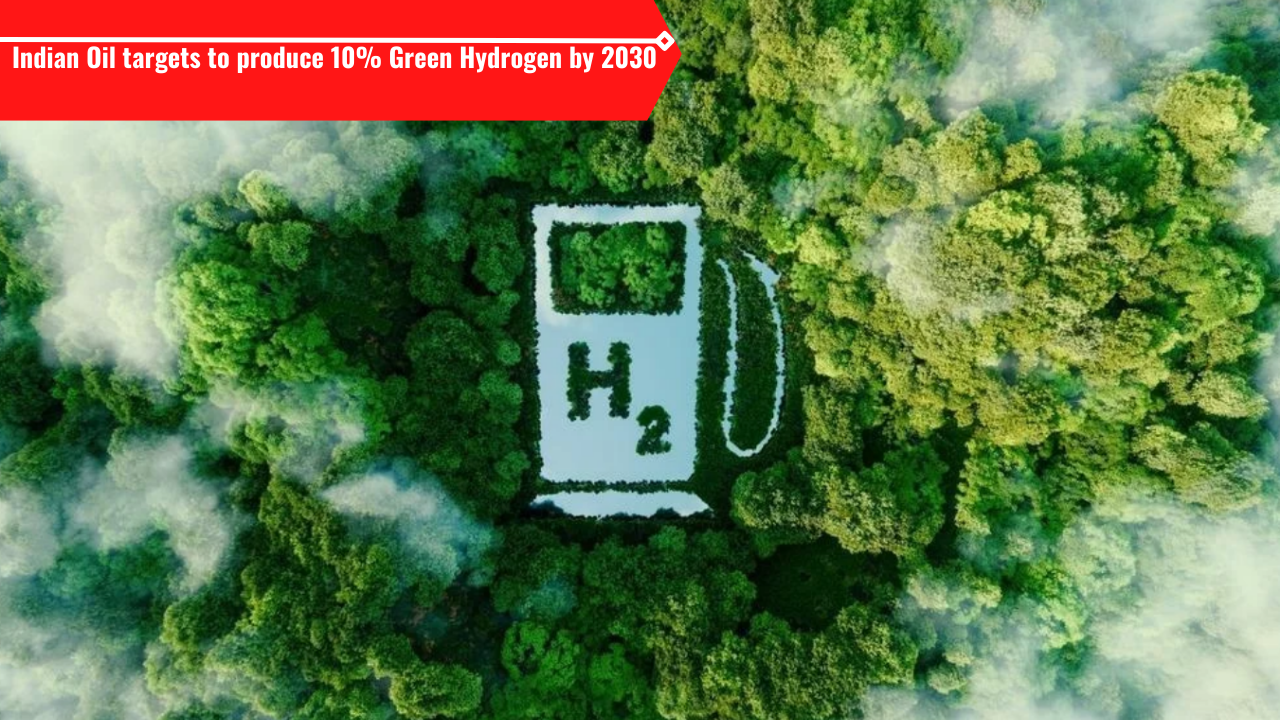 indian oil targets to produce 10% green hydrogen by 2030