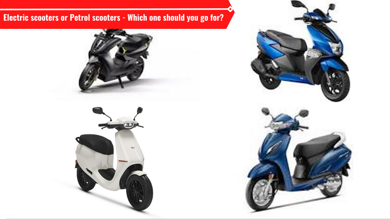 Petrol scooters or Electric scooters